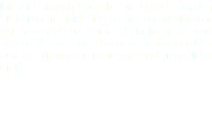 Mit der Beratung fängt alles an. Und die erhalten Sie bei uns reichlich und in sämtlichen Belangen. Wir haben offene Ohren für Individualität und suchen für Sie echte Lösungen,bieten tadellose Qualität, richtige Terminierung und freundliche Preise.